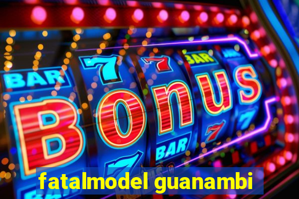 fatalmodel guanambi