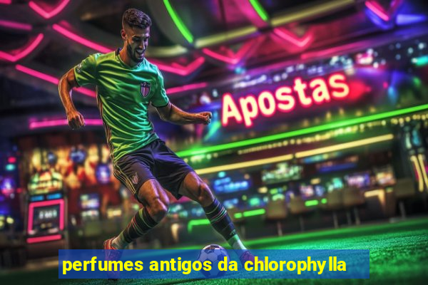 perfumes antigos da chlorophylla