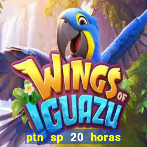 ptn sp 20 horas de hoje