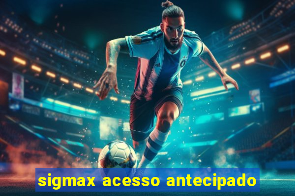 sigmax acesso antecipado