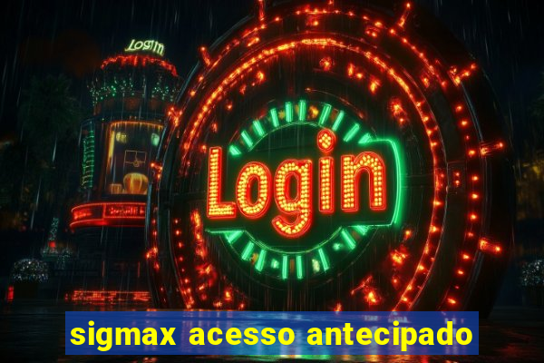 sigmax acesso antecipado