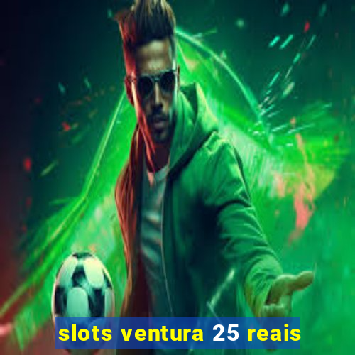 slots ventura 25 reais