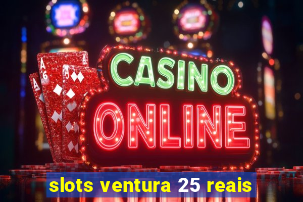 slots ventura 25 reais