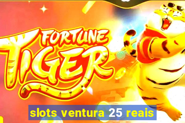 slots ventura 25 reais