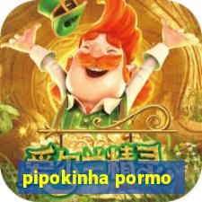 pipokinha pormo