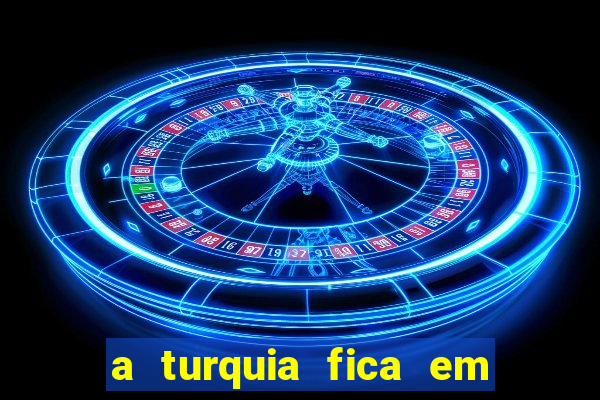 a turquia fica em qual continente