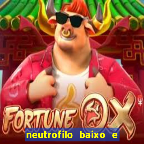 neutrofilo baixo e linfocito alto