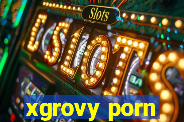 xgrovy porn