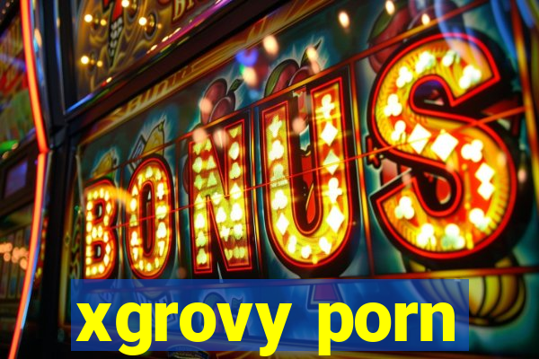 xgrovy porn