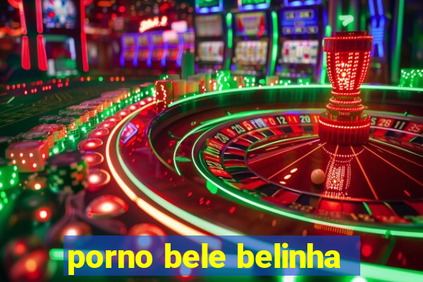 porno bele belinha