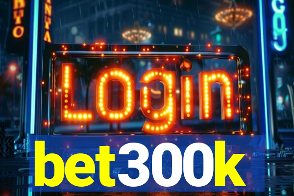 bet300k