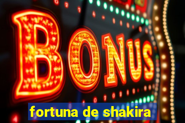 fortuna de shakira