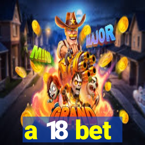 a 18 bet