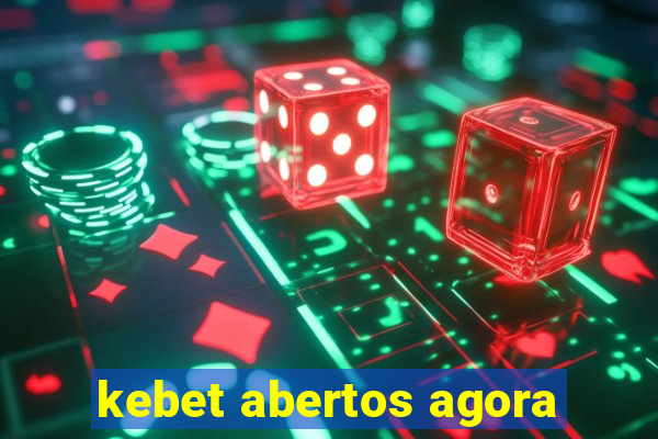 kebet abertos agora