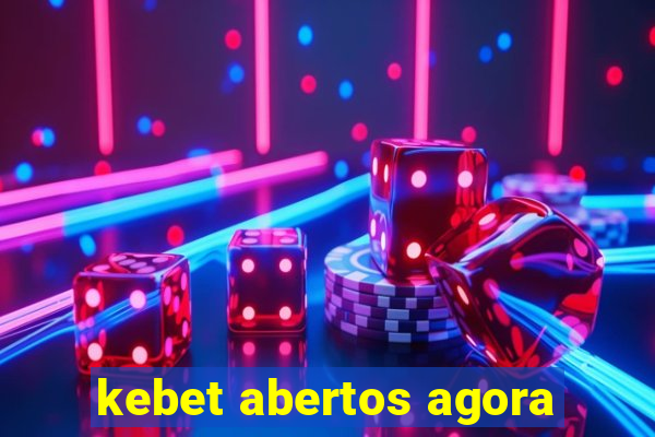 kebet abertos agora