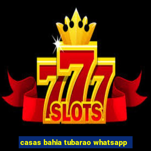 casas bahia tubarao whatsapp