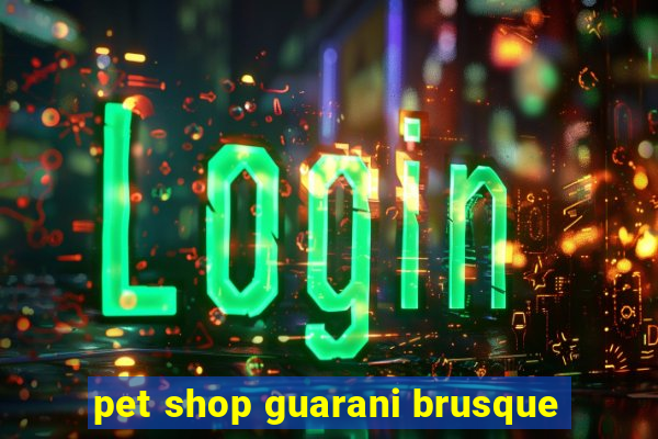 pet shop guarani brusque