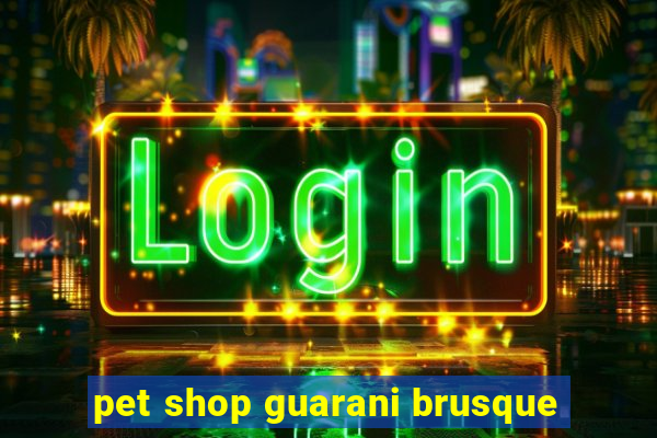 pet shop guarani brusque