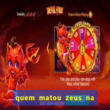 quem matou zeus na mitologia grega