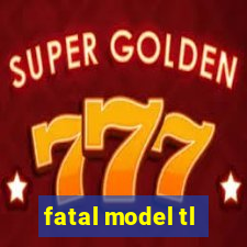 fatal model tl