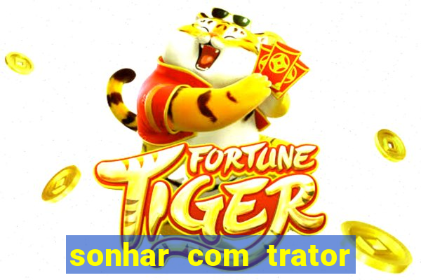 sonhar com trator que bicho jogar