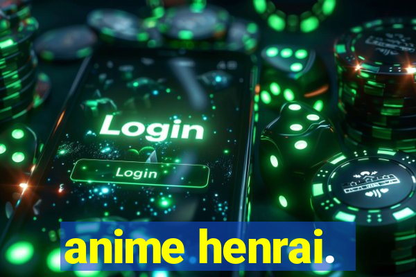 anime henrai.