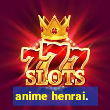 anime henrai.