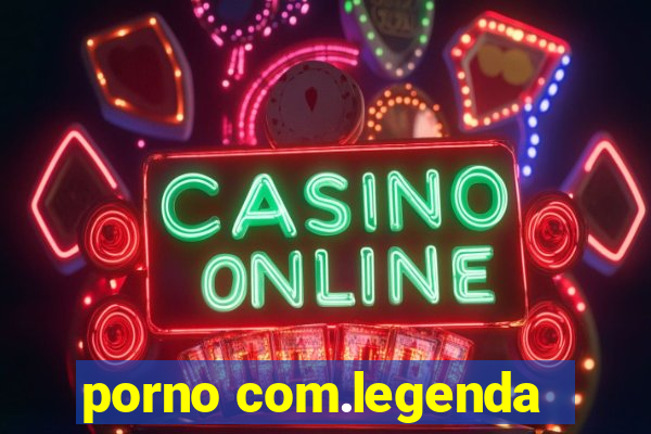 porno com.legenda