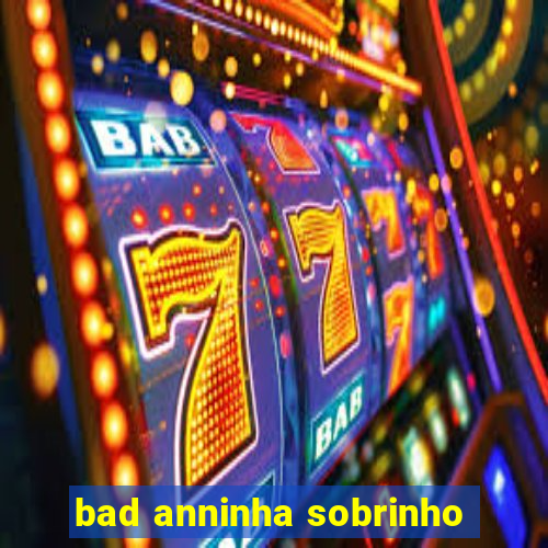 bad anninha sobrinho