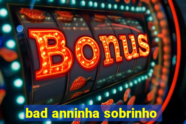 bad anninha sobrinho