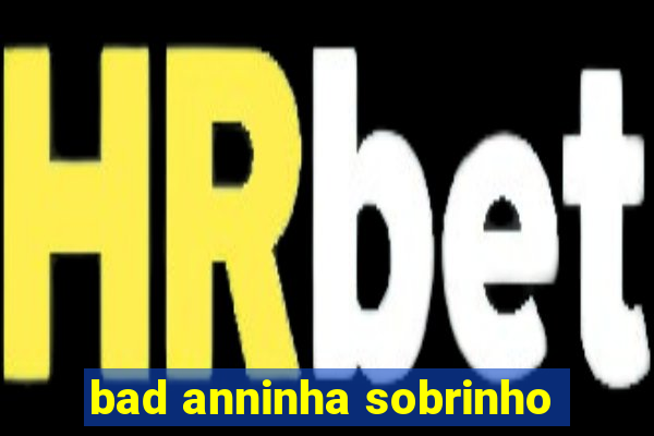 bad anninha sobrinho