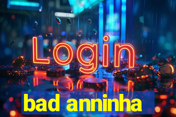 bad anninha