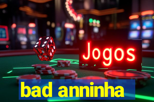 bad anninha