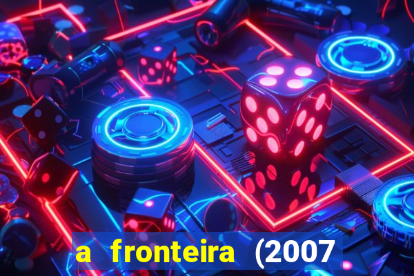 a fronteira (2007 filme completo download)