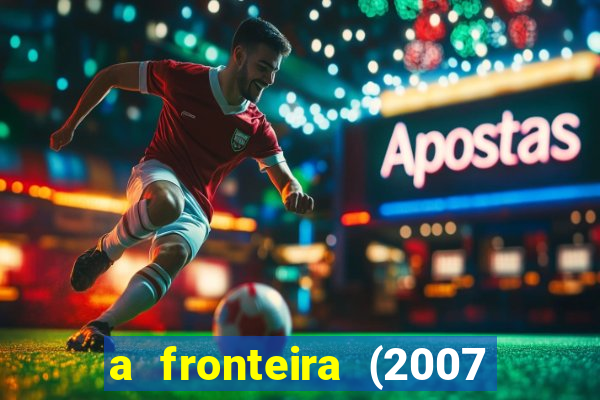 a fronteira (2007 filme completo download)