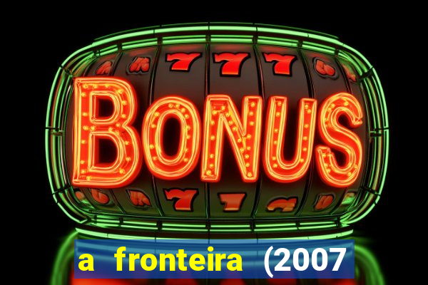 a fronteira (2007 filme completo download)