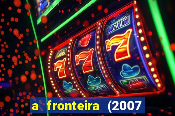 a fronteira (2007 filme completo download)