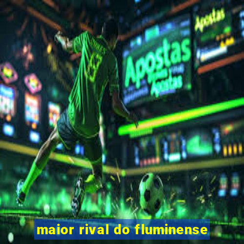 maior rival do fluminense