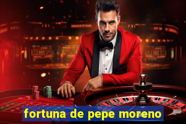 fortuna de pepe moreno