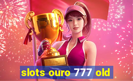 slots ouro 777 old