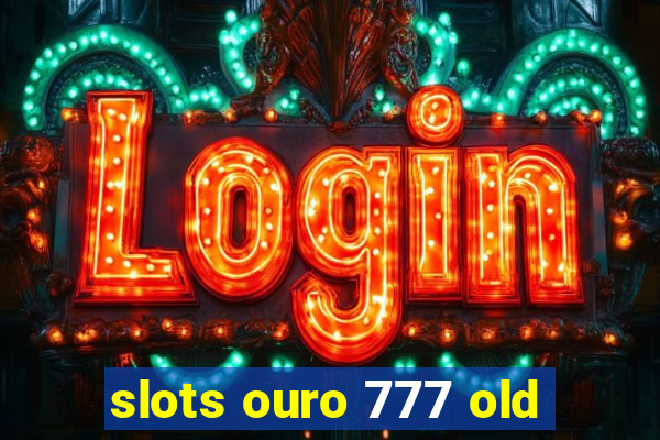 slots ouro 777 old