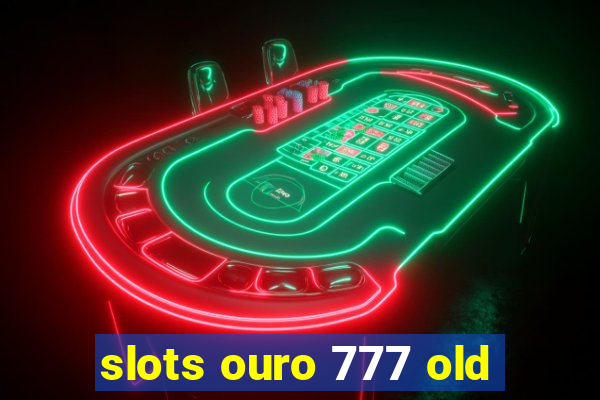 slots ouro 777 old