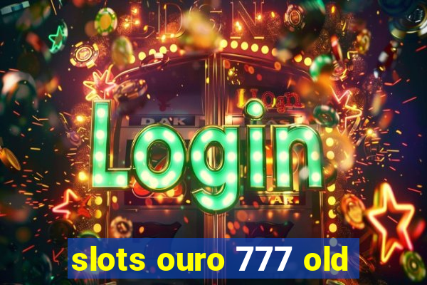 slots ouro 777 old