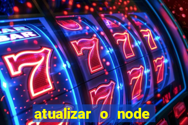 atualizar o node no windows