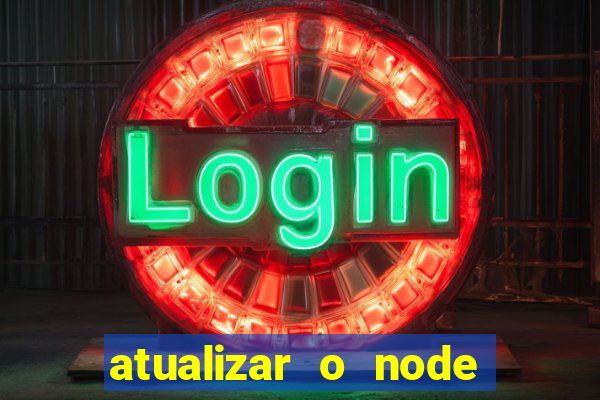 atualizar o node no windows