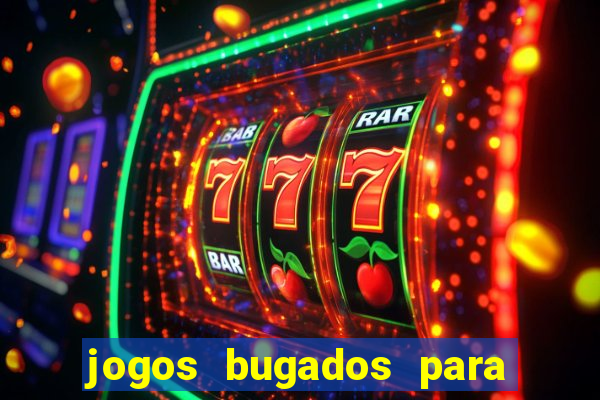 jogos bugados para ganhar dinheiro