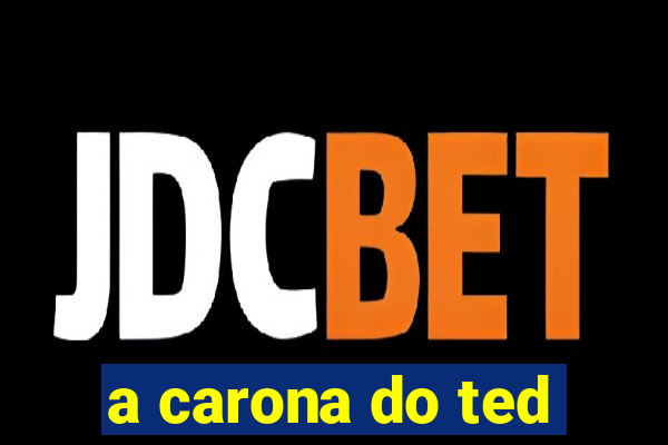 a carona do ted