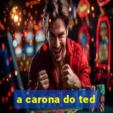 a carona do ted