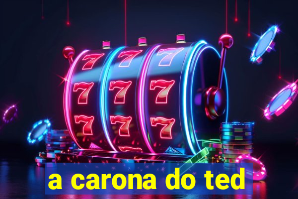 a carona do ted