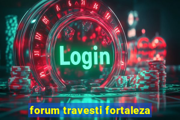 forum travesti fortaleza